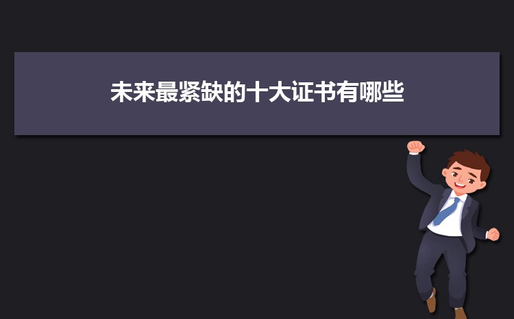 未来最紧缺的十大证书有哪些 什么证书的含金量高