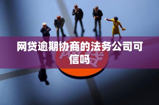 网贷逾期协商的法务公司可信吗