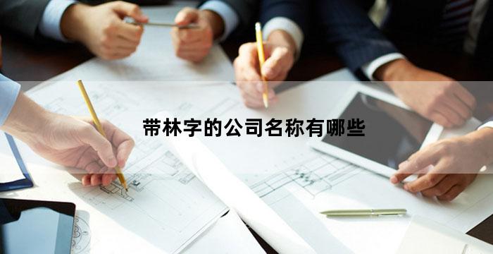 带林字的公司名称有哪些（带林字的企业名称）