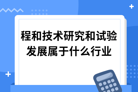 工程和技术研究和试验发展属于什么行业