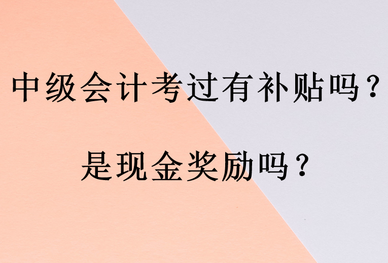中级会计考过有补贴吗？是现金奖励吗