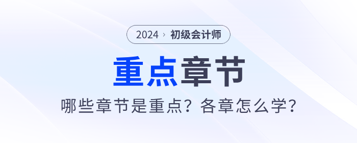 2024年初级会计考试哪些章节是重点？各章怎么学？