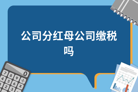 子公司分红母公司缴税吗