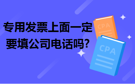 专用发票上面一定要填公司电话吗