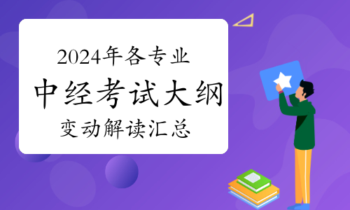 2024年各专业中级经济师考试大纲变动解读汇总（共10个专业）