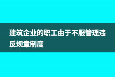 建筑企业由于工期长，如何确认收入？(建筑企业的职工由于不服管理违反规章制度)