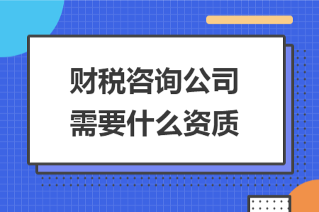 财税咨询公司需要什么资质