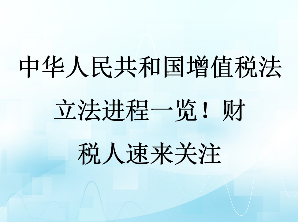 中华人民共和国增值税法立法进程一览！财税人速来关注