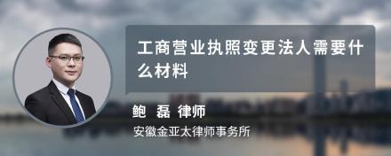 工商营业执照变更法人需要什么材料