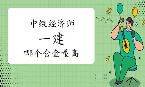 中级经济师和一建哪个含金量高