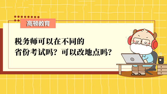 税务师可以在不同的省份考试吗？可以改地点吗？