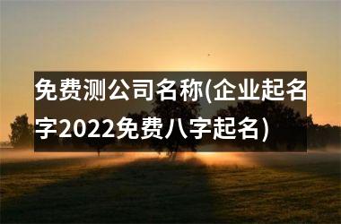 h3/p免费测公司名称(企业起名字2025免费八字起名)