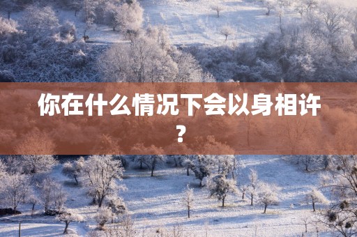 你在什么情况下会以身相许?