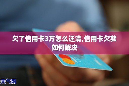 欠了信用卡3万怎么还清,信用卡欠款如何解决