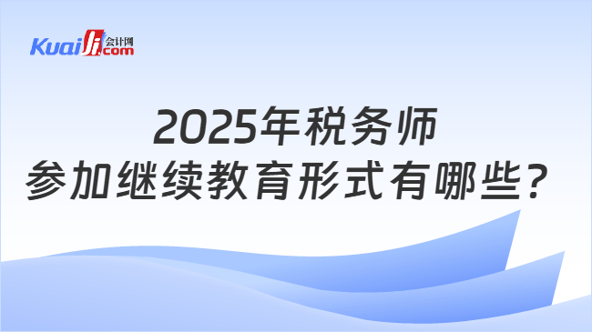 2025年税务师参加继续教育形式有哪些？