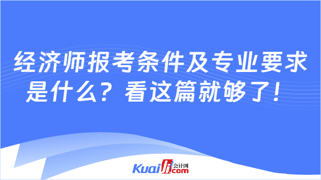 经济师报考条件及专业要求\n是什么？看这篇就够了！