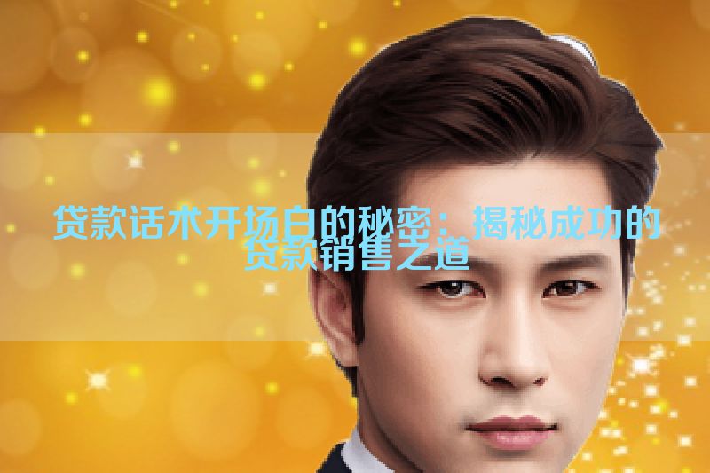 贷款话术开场白的秘密：揭秘成功的贷款销售之道