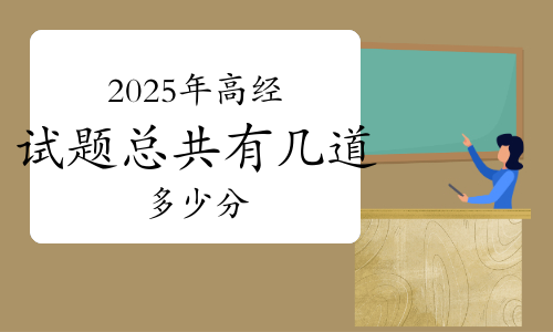 2025年高级经济师考试试题总共有几道题?多少分?