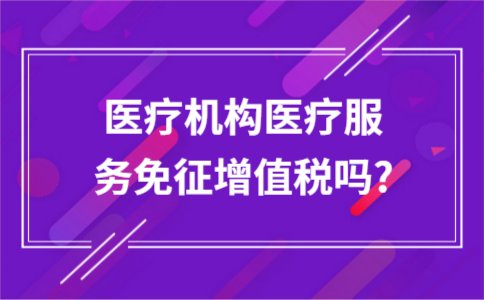 医疗机构医疗服务免征增值税吗?