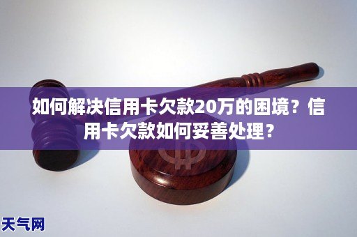 如何解决信用卡欠款20万的困境？信用卡欠款如何妥善处理？