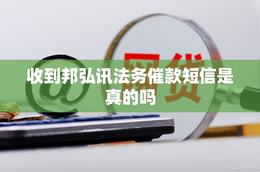 收到邦弘讯法务催款短信是真的吗