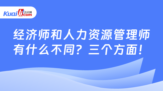 经济师和人力资源管理师\n有什么不同？三个方面！