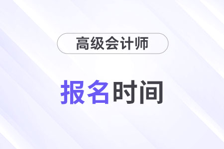 高级会计师报名时间每年什么时候公布？