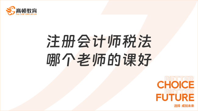 注册会计师税法哪个老师的课好？这几位真的靠谱！