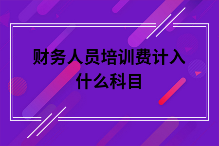 财务人员培训费计入什么科目