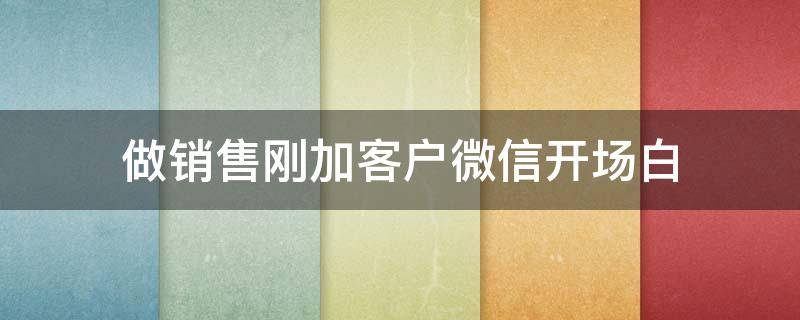 做销售刚加客户微信开场白