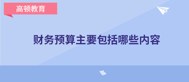 财务预算主要包括哪些内容有什么作用