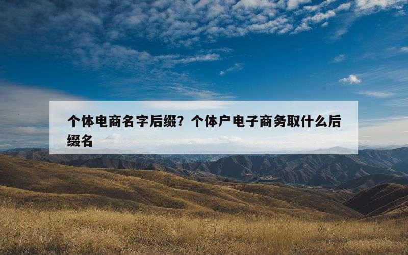 个体电商名字后缀？个体户电子商务取什么后缀名