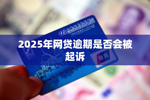 2025年网贷逾期是否会被起诉