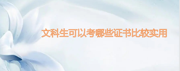 文科生可以考哪些证书比较实用？2022年四种文科生最吃香证书推荐