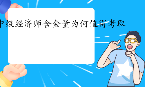 解析中级经济师含金量：为何值得考取