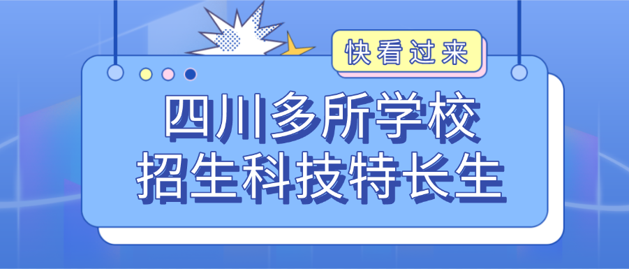 科技特长生:四川高中学科特长生招生汇总 ,科技创新、 人工智能、编程 、信息学等成热门招生项目
