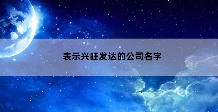 比较兴旺的公司名字(表示兴旺发达的公司名字有哪些)