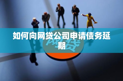 如何向网贷公司申请债务延期