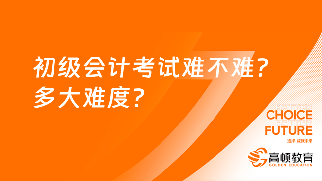 初级会计考试难不难？多大难度？