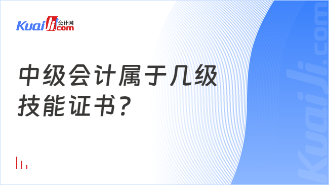 中级会计属于几级\n技能证书?