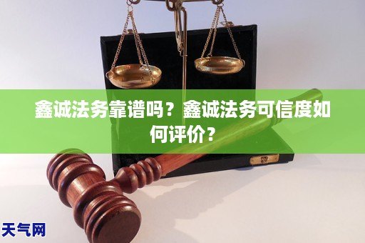 鑫诚法务靠谱吗？鑫诚法务可信度如何评价？