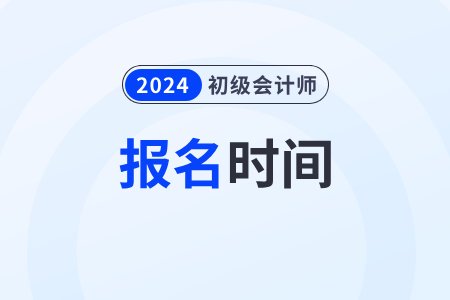 2024年初级会计证报名时间在几月？公布了吗？